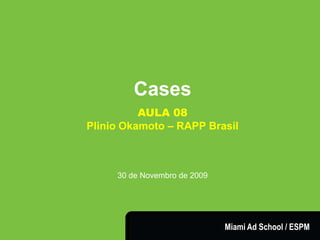 CASES




                   Cases
                  AULA 08
        Plinio Okamoto – RAPP Brasil



             30 de Novembro de 2009




                        Plinio Okamoto
              plinio.okamoto@rappbrasil.com.br   Miami Ad School / ESPM
 