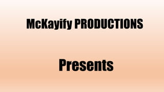 McKayify PRODUCTIONS
Presents
 