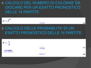 

CALCOLO DEL NUMERO DI COLONNE DA
GIOCARE PER UN ESATTO PRONOSTICO
DELLE 14 PARTITE



CALCOLO DELLE PROBABILITA' DI UN
ESATTO PRONOSTICO DELLE 14 PARTITE

 