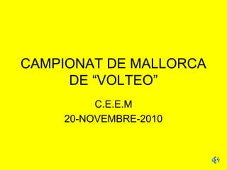 CAMPIONAT DE MALLORCA
DE “VOLTEO”
C.E.E.M
20-NOVEMBRE-2010
 