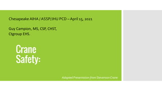 Crane
Safety:
Chesapeake AIHA / ASSP/JHU PCD – April 15, 2021
Guy Campion, MS, CSP, CHST,
Ctgroup EHS.
Adapted Presentation from StevensonCrane
 