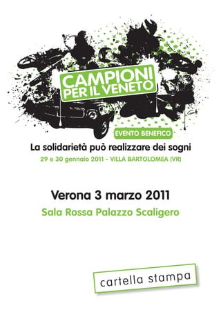 La solidarietà può realizzare dei sogni 
29 e 30 gennaio 2011 - VILLA BARTOLOMEA (VR) 
Verona 3 marzo 2011 
Sala Rossa Palazzo Scaligero 
c a r t e l l a s t a m p a 
 