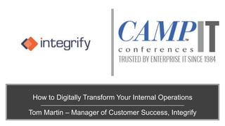 How to Digitally Transform Your Internal Operations
Tom Martin – Manager of Customer Success, Integrify
 