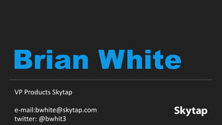 Brian White
VP Products Skytap
e-mail:bwhite@skytap.com
twitter: @bwhit3
 