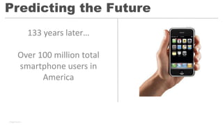 133 years later…
Over 100 million total
smartphone users in
America
Predicting the Future
Image Source:
 