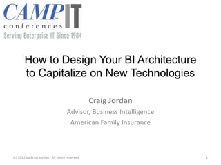 How to Design Your BI Architecture
       to Capitalize on New Technologies

                                                Craig Jordan
                                    Advisor, Business Intelligence
                                     American Family Insurance



(c) 2012 by Craig Jordan. All rights reserved                        1
 