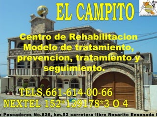EL CAMPITO Centro de Rehabilitacion Modelo de tratamiento, prevencion, tratamiento y seguimiento.  Calle Pescadores No.826, km.52 carretera libre Rosarito Ensenada B.C. TELS.661-614-00-66 NEXTEL 152*139178*3 O 4 