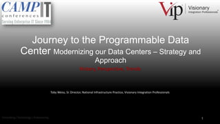 Journey to the Programmable Data
Center Modernizing our Data Centers – Strategy and
Approach
History, Perspective, Trends

Toby Weiss, Sr. Director, National Infrastructure Practice, Visionary Integration Professionals

Consulting | Technology | Outsourcing

1

 