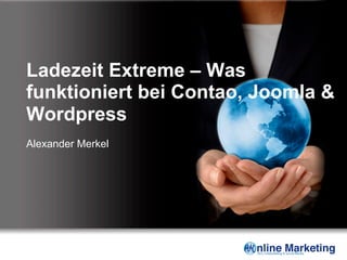 Ladezeit Extreme – Was
funktioniert bei Contao, Joomla &
Wordpress
Alexander Merkel
 