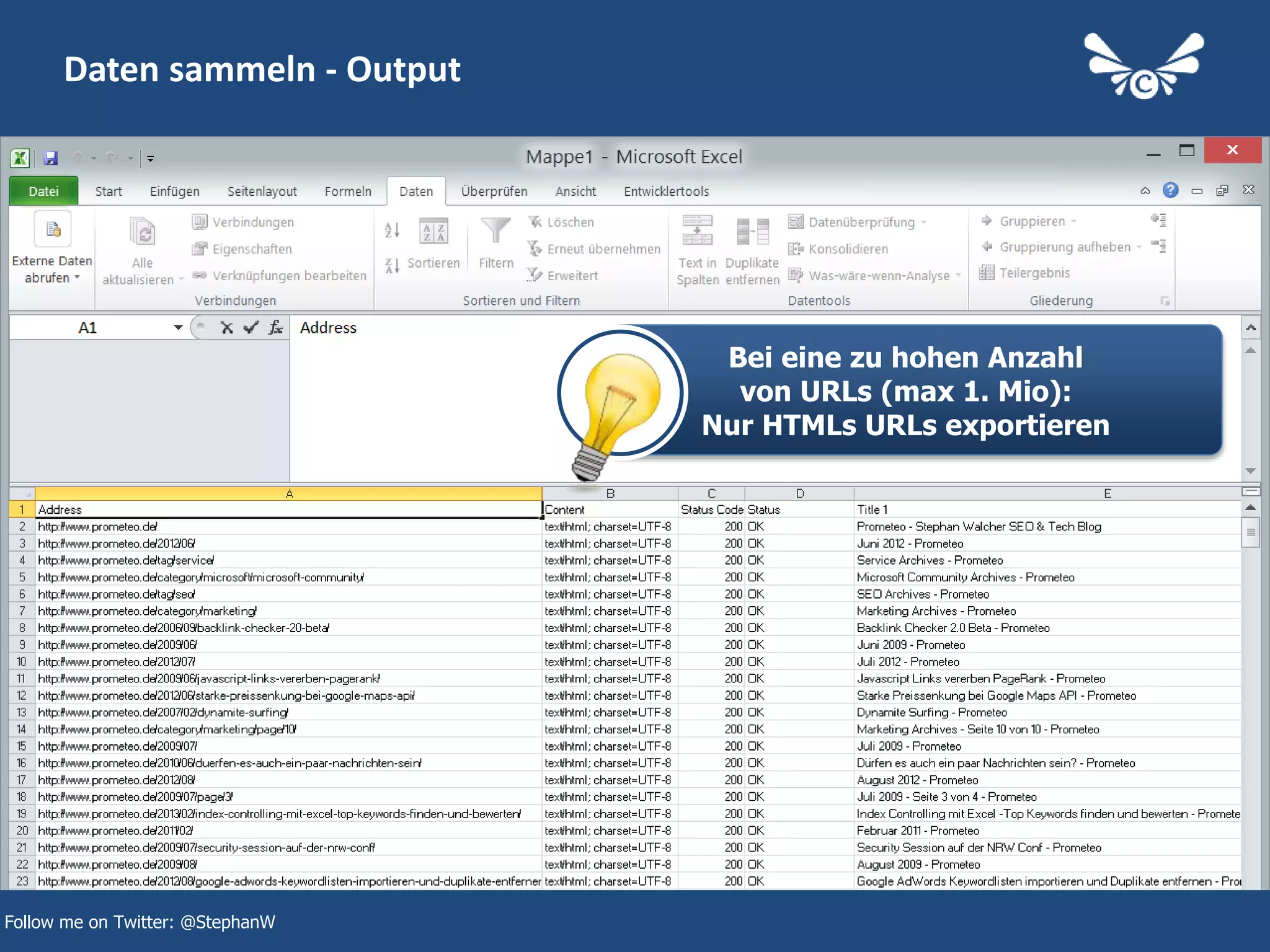 13
Daten sammeln - Output
Follow me on Twitter: @StephanW
Bei eine zu hohen Anzahl
von URLs (max 1. Mio):
Nur HTMLs URLs exportieren
 