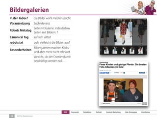 SEO Keywords Redaktion Technik Content Marketing Link-Strategien Link-Detox
SEO für Redaktionen
Bildergalerien
14
In den Index? die Bilder wohl meistens nicht
Voraussetzung Suchrelevanz
Robots Metatag
Seite mit Galerie: index,follow
Seiten mit Bildern: ?
Canonical Tag auf sich selbst
robots.txt puh, vielleicht die Bilder raus?
Besonderheiten
Bildergalerien machen Klicks -
sind aber meist nicht relevant
Vorsicht, ob der Crawler damit
beschäftigt werden soll…
 
