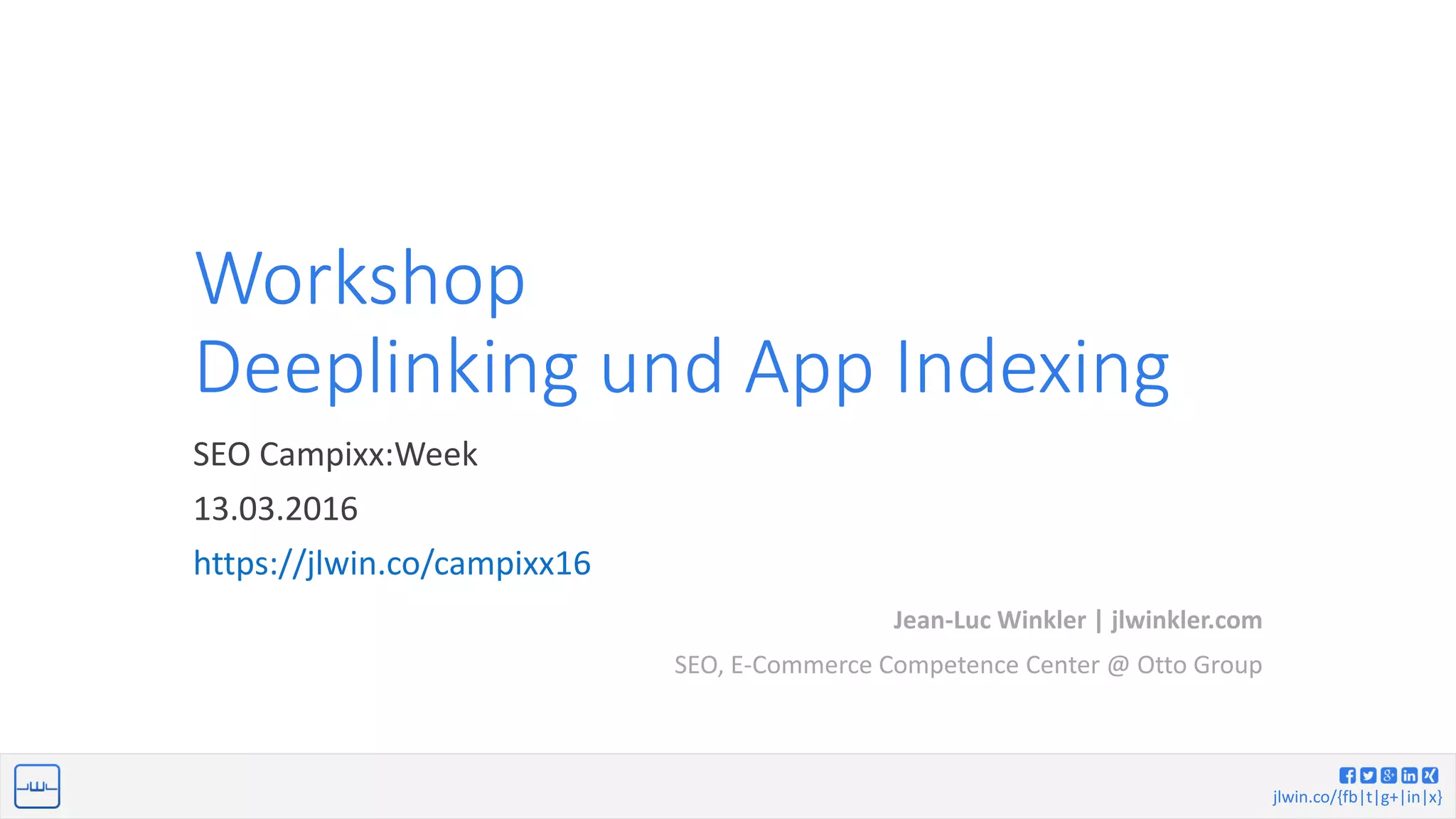 jlwin.co/{fb|t|g+|in|x}
Workshop
Deeplinking und App Indexing
SEO Campixx:Week
13.03.2016
https://jlwin.co/campixx16
Jean-Luc Winkler | jlwinkler.com
SEO, E-Commerce Competence Center @ Otto Group
 