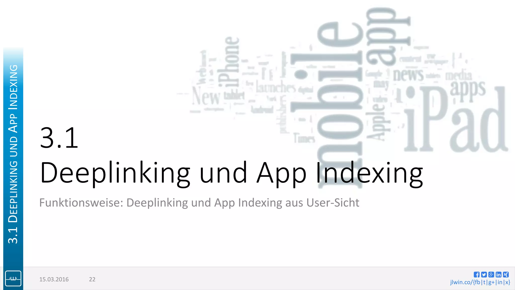 jlwin.co/{fb|t|g+|in|x}
3.1
Deeplinking und App Indexing
Funktionsweise: Deeplinking und App Indexing aus User-Sicht
15.03.2016 22
3.1DEEPLINKINGUNDAPPINDEXING
 