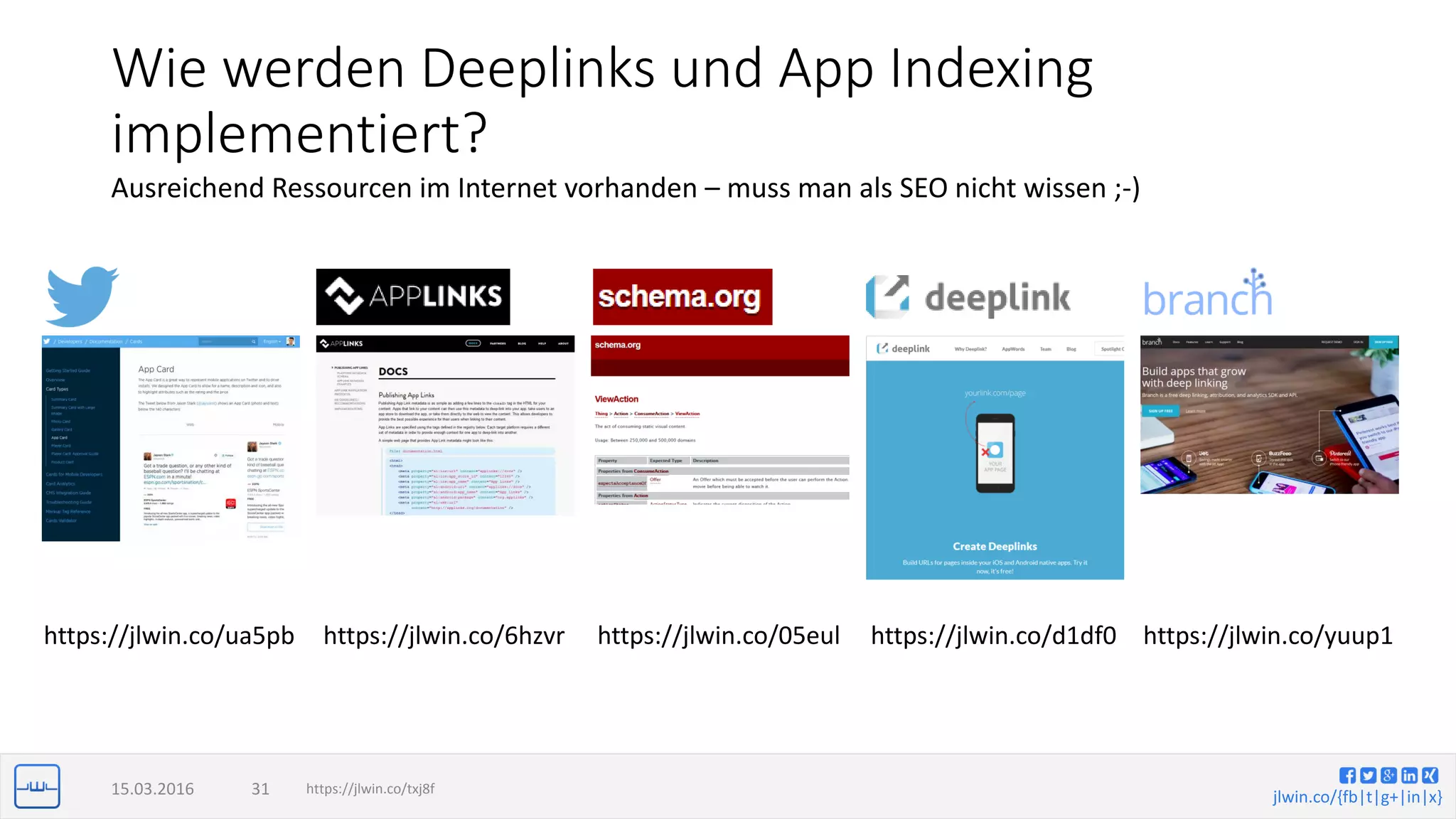 jlwin.co/{fb|t|g+|in|x}
Wie werden Deeplinks und App Indexing
implementiert?
15.03.2016 31
Ausreichend Ressourcen im Internet vorhanden – muss man als SEO nicht wissen ;-)
https://jlwin.co/txj8f
https://jlwin.co/05eulhttps://jlwin.co/ua5pb https://jlwin.co/d1df0https://jlwin.co/6hzvr https://jlwin.co/yuup1
 