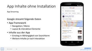 jlwin.co/{fb|t|g+|in|x}
App Inhalte ohne Installation
Google streamt folgende Daten
• App Framework
• Navigation / Menü
• Layout & interaktive Elemente
• Inhalte aus der App
• Einstieg in Abhängigkeit von Searchterm
• Weitere Inhalte je nach Interaktion
02.12.2015 56
App Streaming
 