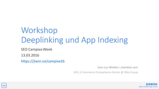 jlwin.co/{fb|t|g+|in|x}
Workshop
Deeplinking und App Indexing
SEO Campixx:Week
13.03.2016
https://jlwin.co/campixx16
Jean-Luc Winkler | jlwinkler.com
SEO, E-Commerce Competence Center @ Otto Group
 