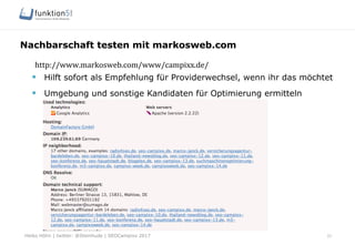 Heiko Höhn | twitter: @Steinhude | SEOCampixx 2017
Nachbarschaft testen mit markosweb.com
37
http://www.markosweb.com/www/campixx.de/	
  
§  Hilft sofort als Empfehlung für Providerwechsel, wenn ihr das möchtet
§  Umgebung und sonstige Kandidaten für Optimierung ermitteln
 
