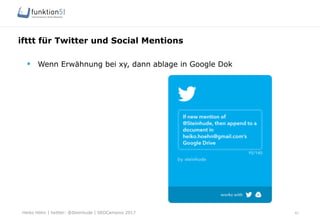 Heiko Höhn | twitter: @Steinhude | SEOCampixx 2017
ifttt für Twitter und Social Mentions
41
§  Wenn Erwähnung bei xy, dann ablage in Google Dok
 