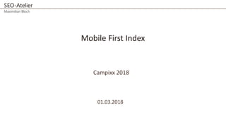 SEO-Atelier
Maximilian Bloch
Mobile First Index
Campixx 2018
01.03.2018
 