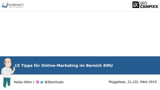 15 Tipps für Online-Marketing im Bereich KMU
Müggelsee, 21./22. März 2019Heiko Höhn | @Steinhude
 