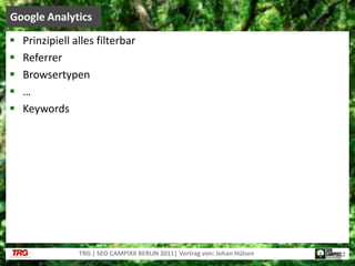 Prinzipiell alles filterbarReferrerBrowsertypen…KeywordsGoogle AnalyticsTRG | SEO CAMPIXX BERLIN 2011| Vortrag von: Johan Hülsen22