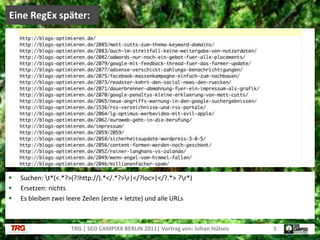 Suchen: \t*(<.*?>(?!http://).*</.*?>\r|</?loc>|</?.*> ?\r*)Ersetzen: nichtsEs bleiben zwei leere Zeilen (erste + letzte) und alle URLsEine RegEx später:TRG | SEO CAMPIXX BERLIN 2011| Vortrag von: Johan Hülsen5