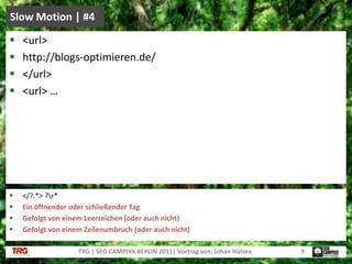 </?.*> ?\r*Ein öffnender oder schließender TagGefolgt von einem Leerzeichen (oder auch nicht)Gefolgt von einem Zeilenumbruch (oder auch nicht)Slow Motion | #4TRG | SEO CAMPIXX BERLIN 2011| Vortrag von: Johan Hülsen9<url> http://blogs-optimieren.de/</url> <url> …