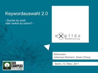 Keywordauswahl 2.0
- Suchst du noch
oder rankst du schon? -




                          Referenten:
                          Johannes Reimann, Siwen Zhang

                           Berlin, 13. März. 2011
 