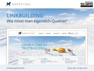 LINKBUILDING
Wie misst man eigentlich Qualität?




© Barketing IMS GmbH                 Berlin, den 16. März 2013
 