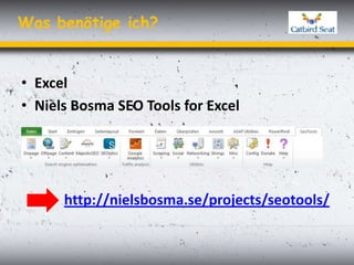 Was benötige ich?


• Excel
• Niels Bosma SEO Tools for Excel




      http://nielsbosma.se/projects/seotools/
 