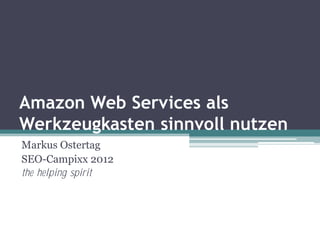 Amazon Web Services als
Werkzeugkasten sinnvoll nutzen
Markus Ostertag
SEO-Campixx 2012
the helping spirit
 
