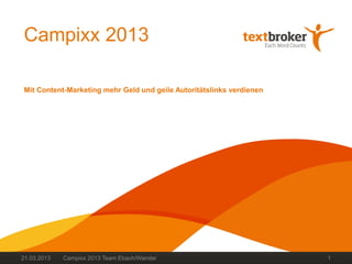 Campixx 2013

Mit Content-Marketing mehr Geld und geile Autoritätslinks verdienen




21.03.2013   Campixx 2013 Team Ebach/Wander                           1
 