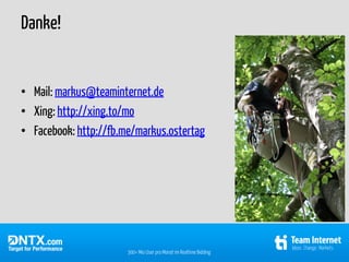 Danke!


• Mail: markus@teaminternet.de
• Xing: http://xing.to/mo
• Facebook: http://fb.me/markus.ostertag




                       300+ Mio User pro Monat im Realtime Bidding
 