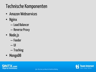 Technische Komponenten
• Amazon Webservices
• Nginx
   – Load Balancer
   – Reverse Proxy
• Node.js
   – Feeder
   – UI
   – Tracking
• MongoDB


                     300+ Mio User pro Monat im Realtime Bidding
 