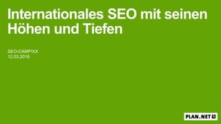 SEO-CAMP!XX
12.03.2016
Internationales SEO mit seinen
Höhen und Tiefen
 