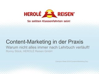 Content-Marketing in der Praxis
Warum nicht alles immer nach Lehrbuch verläuft!
Ronny Stöck, HEROLÉ Reisen GmbH
Campixx Week 2016 Content-Marketing Day
 