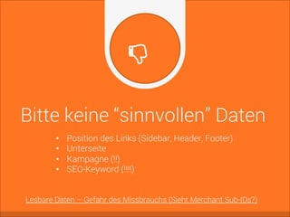 Bitte keine “sinnvollen” Daten
•  Position des Links (Sidebar, Header, Footer)
•  Unterseite
•  Kampagne (!!)
•  SEO-Keyword (!!!!)
Lesbare Daten – Gefahr des Missbrauchs (Sieht Merchant Sub-IDs?)
 