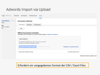 Adwords Import via Upload
Erfordert	
  ein	
  vorgegebenes	
  Format	
  der	
  CSV	
  /	
  Excel	
  Files	
  
 