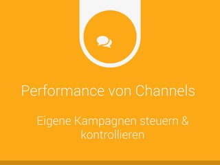 Performance von Channels
Eigene Kampagnen steuern &
kontrollieren
 