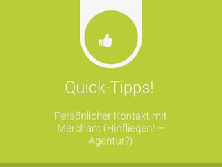 Quick-Tipps!
Ŏ
Persönlicher Kontakt mit
Merchant (Hinfliegen! –
Agentur?)
 