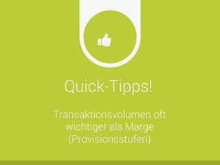Quick-Tipps!
Ŏ
Transaktionsvolumen oft
wichtiger als Marge
(Provisionsstufen)
 