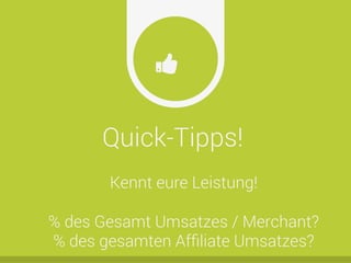 Quick-Tipps!
Ŏ
Kennt eure Leistung!
% des Gesamt Umsatzes / Merchant?
% des gesamten Afﬁliate Umsatzes?
 