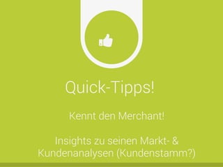 Quick-Tipps!
Ŏ
Kennt den Merchant!
Insights zu seinen Markt- &
Kundenanalysen (Kundenstamm?)
 