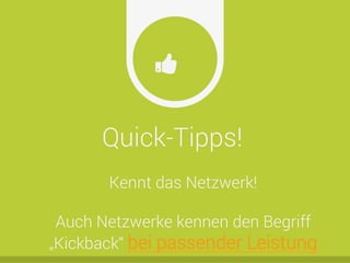 Quick-Tipps!
Ŏ
Kennt das Netzwerk!
Auch Netzwerke kennen den Begriff
„Kickback“ bei passender Leistung
 