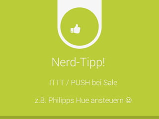 Nerd-Tipp!
Ŏ
ITTT / PUSH bei Sale
z.B. Philipps Hue ansteuern J
 
