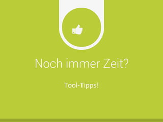 Noch immer Zeit?
Ŏ
Tool-­‐Tipps!	
  
 