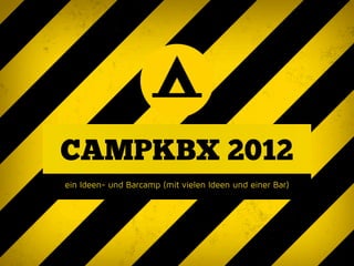 CAMPKBX 2012
ein Ideen- und Barcamp (mit vielen Ideen und einer Bar)
 
