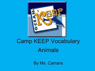 Camp KEEP Vocabulary
Animals
By Ms. Camara
 