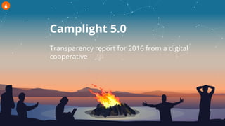 Camplight 5.0
Transparency report for 2016 from a digital
cooperative
 