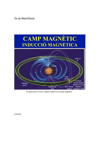 2n de Batxillerat
jvsirerol
CAMP MAGNÈTIC
INDUCCIÓ MAGNÈTICA
Al igual que la Terra, Júpiter també té un camp magnètic
 